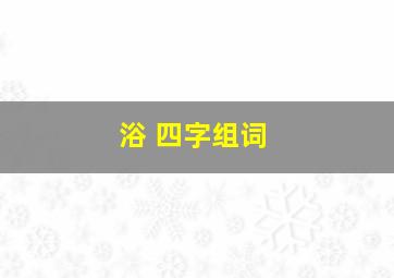 浴 四字组词